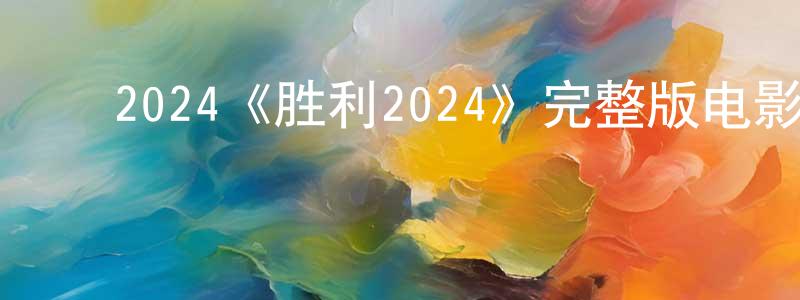 白国军的动漫综艺大全,2024《胜利2024》完整版电影/在线观看/百度云-美剧天堂
